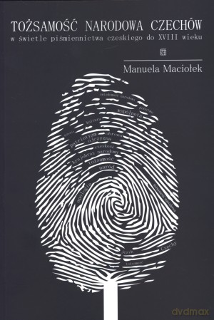 Tożsamość narodowa Czechów w świetle piśmiennictwa czeskiego do XVIII wieku - Manuela Maciołek [KSIĄŻKA]
