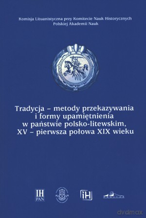 Tradycja - metody przekazywania i formy upamiętniania w państwie polsko-litewskim XV - pierwsza połowa XIX wieku [KSIĄŻKA]