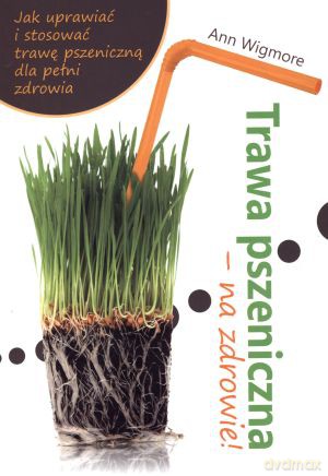 Trawa pszeniczna - na zdrowie! - Ann Wigmore [KSIĄŻKA]