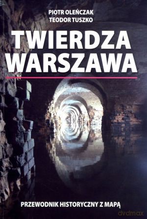 Twierdza Warszawa. Przewodnik historyczny z mapą - Piotr Oleńczak, Teodor Tuszko [KSIĄŻKA]