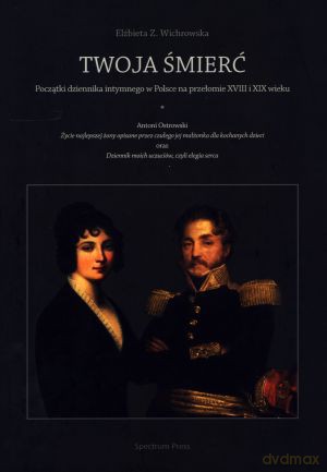 Twoja śmierć. Początki dziennika intymnego w Polsce na przełomie XVIII i XIX wieku - Elżbieta Z. Wichrowska [KSIĄŻKA]