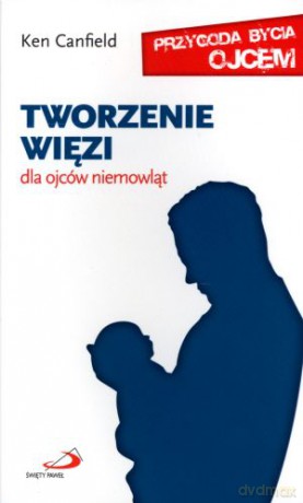 Tworzenie więzi. Dla ojców niemowląt - Ken Canfield [KSIĄŻKA]