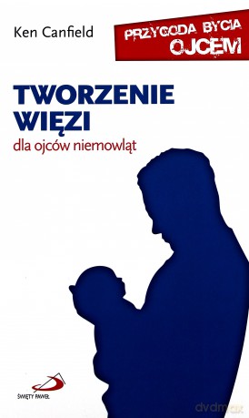 Tworzenie więzi. Dla ojców niemowląt - Ken Canfield [KSIĄŻKA]