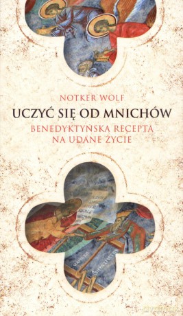 Uczyć się od mnichów. Benedyktyńska recepta na udane życie - Notker Wolf OSB [KSIĄŻKA]