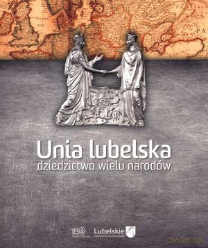 Unia lubelska. Dziedzictwo wielu narodów - Andrzej Gil (red.) [KSIĄŻKA]