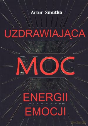 Uzdrawiająca moc Energii Emocji - Artur Smutko [KSIĄŻKA]