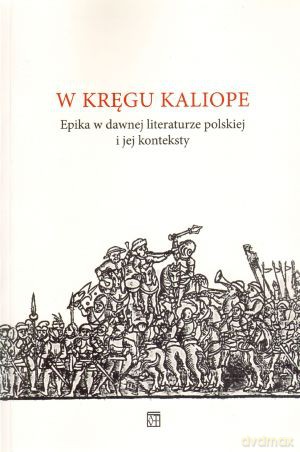 W kręgu Kaliope. Epika w dawnej literaturze polskiej i jej konteksty [KSIĄŻKA]