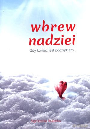 Wbrew nadziei. Gdy koniec jest początkiem - Agnieszka Kubicka [KSIĄŻKA]