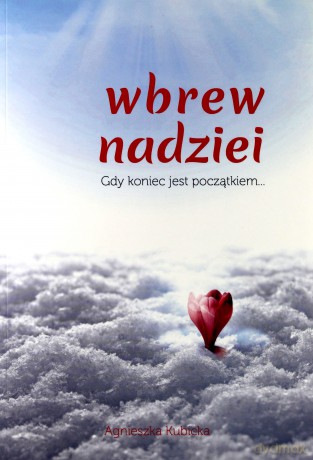 Wbrew nadziei. Gdy koniec jest początkiem - Agnieszka Kubicka [KSIĄŻKA]