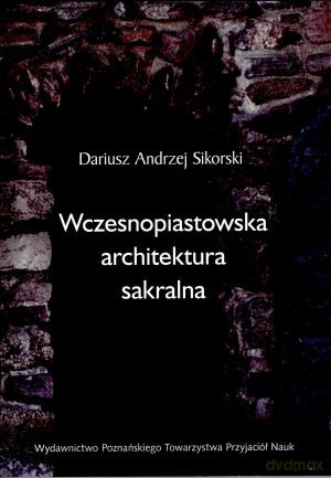 Wczesnopiastowska architektura sakralna - Dariusz Andrzej Sikorski [KSIĄŻKA]