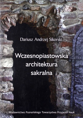 Wczesnopiastowska architektura sakralna - Dariusz Andrzej Sikorski [KSIĄŻKA]