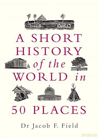 Short History Of The World In 50 Places - Jacob F. Field [KSIĄŻKA]