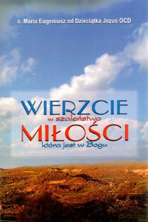 Wierzcie w szaleństwo miłości która jest w Bogu - o. Maria Eugeniusz od Dzieciątka Jezus [KSIĄŻKA]