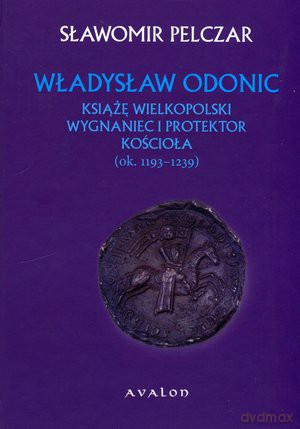 Władysław Odonic. Książę wielkopolski, wygnaniec i protektor Kościoła (ok. 1193-1239) - Sławomir Pelczar [KSIĄŻKA]