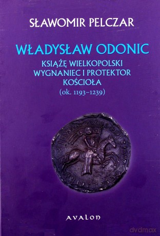 Władysław Odonic. Książę wielkopolski, wygnaniec i protektor Kościoła (ok. 1193-1239) - Sławomir Pelczar [KSIĄŻKA]