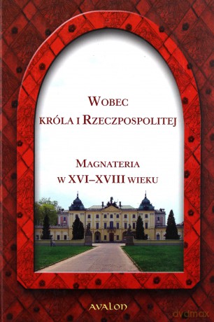 Wobec króla i rzeczpospolitej. Magnateria w XVI-XVIII wieku - Ewa Dubas-Urwanowicz (red.), Jerzy Urwanowicz (red.) [KSIĄŻKA]