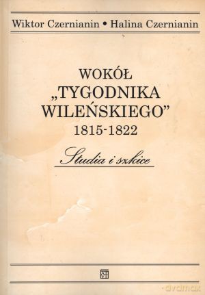 Wokół `Tygodnika Wileńskiego` 1815-1822. Studia i szkice - Wiktor Czernianin, Halina Czernianin [KSIĄŻKA]