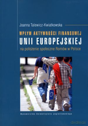 Wpływ aktywności finansowej Unii Europejskiej na położenie społeczne Romów w Polsce - Joanna Talewicz-Kwiatkowska [KSIĄŻKA]