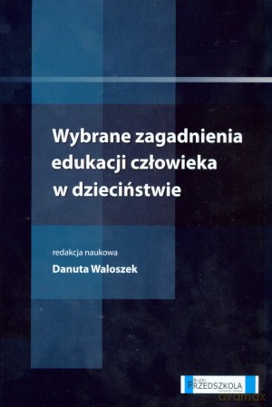 Wybrane zagadnienia edukacji człowieka w dzieciństwie - Danuta Waloszek (red.) [KSIĄŻKA]