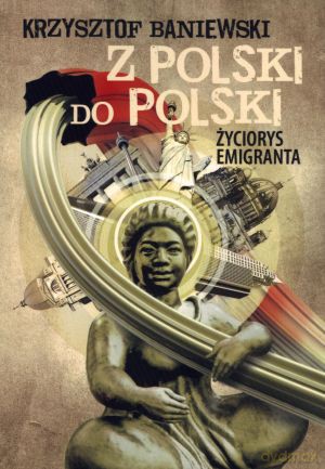 Z Polski do Polski. Życiorys emigranta - Krzysztof Baniewski [KSIĄŻKA]