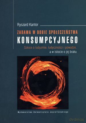Zabawa w dobie społeczeństwa konsumpcyjnego. Szkice o ludyzmie, ludyczności i powadze, a w istocie o jej braku - Ryszard Kantor [KSIĄŻKA]