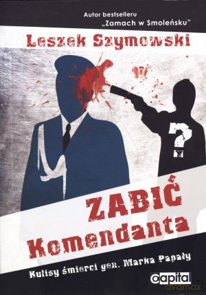 Zabić Komendanta. Kulisy śmierci gen. Marka Papały - Leszek Szymowski [KSIĄŻKA]