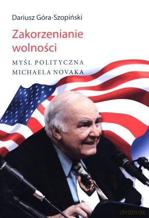 Zakorzenianie wolności. Myśl polityczna Michaela Novaka - Dariusz Góra-Szopiński [KSIĄŻKA]
