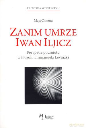 Zanim umrze Iwan Iljicz. Perypetie podmiotu w filozofii Emmanuela Levinasa - Maja Chmura [KSIĄŻKA]