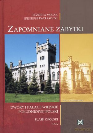 Zapomniane zabytki. Dwory i pałace wiejskie południowej Polski. Śląsk Opolski. Tom 2 - Elżbieta Molak, Ireneusz Racławicki [KSIĄŻKA]