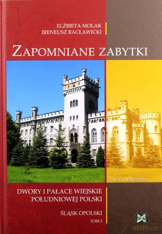 Zapomniane zabytki. Dwory i pałace wiejskie południowej Polski. Śląsk Opolski. Tom 2 - Elżbieta Molak, Ireneusz Racławicki [KSIĄŻKA]