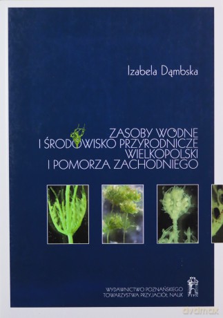Zasoby wodne i środowisko przyrodnicze Wielkopolski i Pomorza Zachodniego - Izabela Dąmska [KSIĄŻKA]
