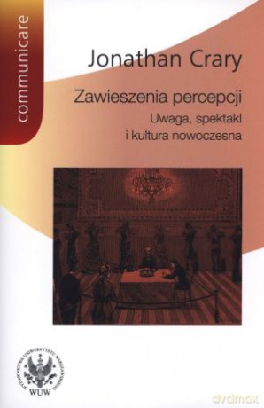 Zawieszenia percepcji. Uwaga, spektakl i kultura nowoczesna - Jonathan Crary [KSIĄŻKA]