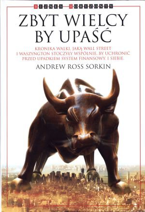 Zbyt wielcy by upaść. Kronika walki, jaką Wall Street i Waszyngton stoczyły wspólnie, by uchronić przed upadkiem system finansowy. I siebie - Andrew Ross Sorkin [KSIĄŻKA]