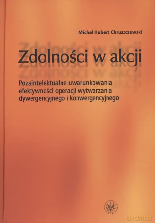 Zdolności w akcji. Pozaintelektualne uwarunkowania efektywności operacji wytwarzania dywergencyjnego i konwergencyjnego - Michał Hubert Chruszczewski [KSIĄŻKA]