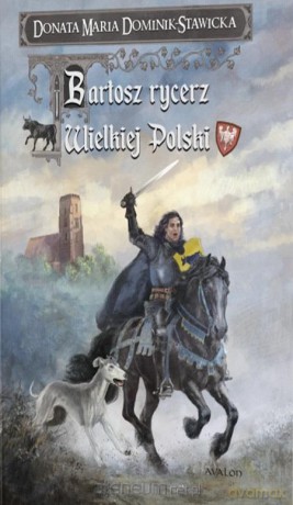 Bartosz rycerz Wielkiej Polski - Donata Maria Dominik-Stawicka [KSIĄŻKA]