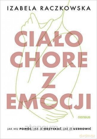 Ciało chore z emocji. Jak mu pomóc - Izabela Raczkowska [KSIĄŻKA]