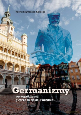 Germanizmy we współczes. gwarze miejskiej Poznania - Karina Szymańska-Galińska [KSIĄŻKA]