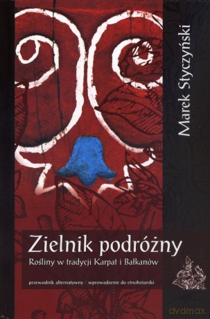 Zielnik podróżny. Rośliny w tradycji Karpat i Bałkanów - Marek Styczyński [KSIĄŻKA]