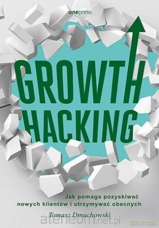Growth Hacking: Jak pomaga pozyskiwać nowych... - Tomasz Dmuchowski [KSIĄŻKA]