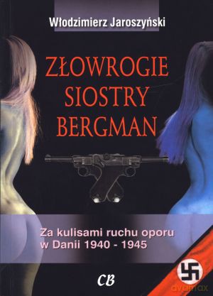 Złowrogie siostry Bergman. Za kulisami ruchu oporu w Danii 1940-1945 - Włodzimierz Jaroszyński [KSIĄŻKA]