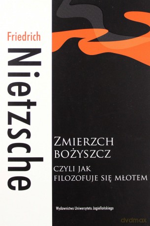 Zmierzch bożyszcz, czyli jak filozofuje się młotem - Friedrich Nietzsche [KSIĄŻKA]