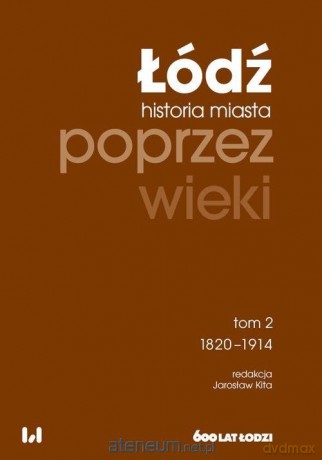 Łódź poprzez wieki. Historia miasta (Tom 2) 1820-1914 - Jarosław Kita [KSIĄŻKA]