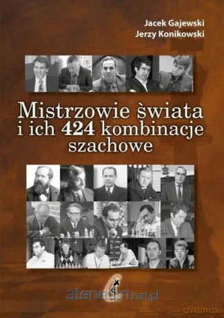 Mistrzowie świata i ich 424 kombinacje szachowe - Jacek Gajewski, Herzy Konikowski [KSIĄŻKA]