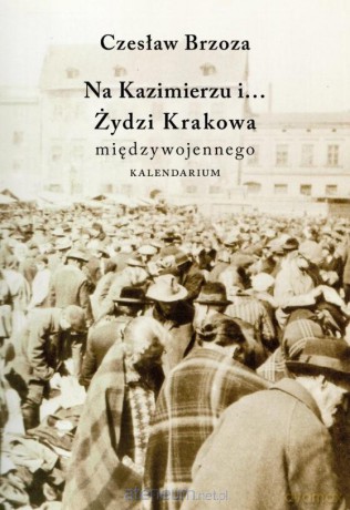 Na Kazimierzu i... Żydzi Krakowa międzywojennego - Czesław Brzoza [KSIĄŻKA]