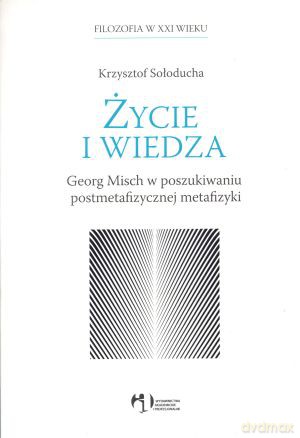 Życie i wiedza. Georg Misch w poszukiwaniu postmetafizycznej metafizyki - Krzysztof Sołoducha [KSIĄŻKA]