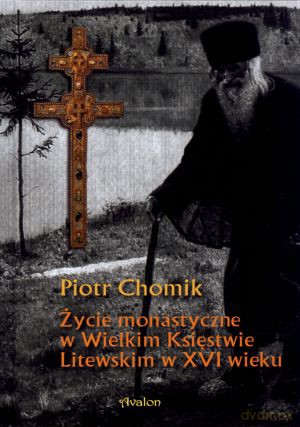 Życie monastyczne w Wielkim Księstwie Litewskim w XVI wieku - Piotr Chomik [KSIĄŻKA]