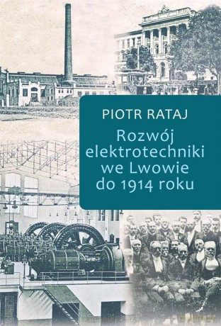 Rozwój elektrotechniki we Lwowie do 1914 roku - Piotr Rataj [KSIĄŻKA]