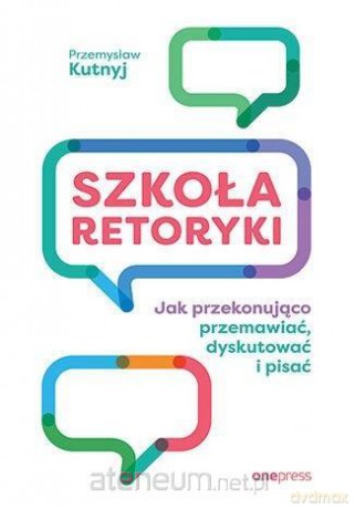 Szkoła retoryki. Jak przekonująco przemawiać... - Przemysław Kutnyj [KSIĄŻKA]