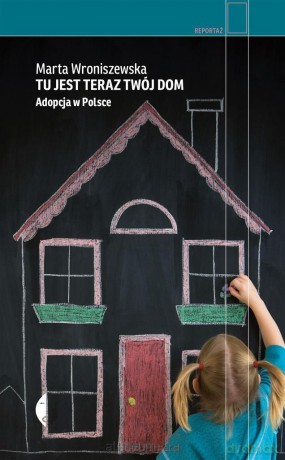 Tu jest teraz twój dom. Adopcja w Polsce - Marta Wroniszewska [KSIĄŻKA]