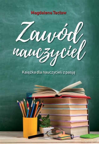 Zawód nauczyciel. Książka dla nauczycieli z pasją - Magdalena Tecław [KSIĄŻKA]
